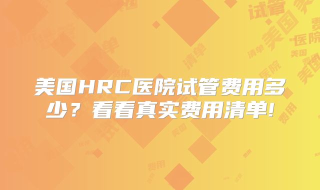 美国HRC医院试管费用多少？看看真实费用清单!