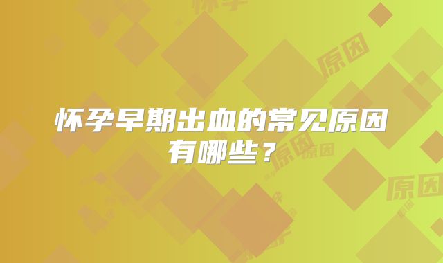 怀孕早期出血的常见原因有哪些？