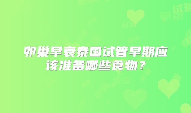 卵巢早衰泰国试管早期应该准备哪些食物？