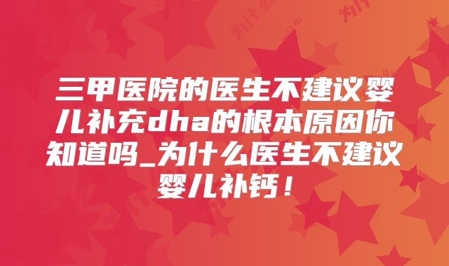 三甲医院的医生不建议婴儿补充dha的根本原因你知道吗_为什么医生不建议婴儿补钙！
