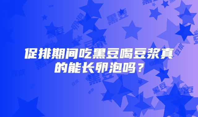 促排期间吃黑豆喝豆浆真的能长卵泡吗？