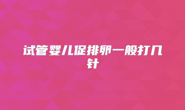 试管婴儿促排卵一般打几针