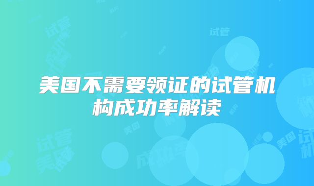 美国不需要领证的试管机构成功率解读