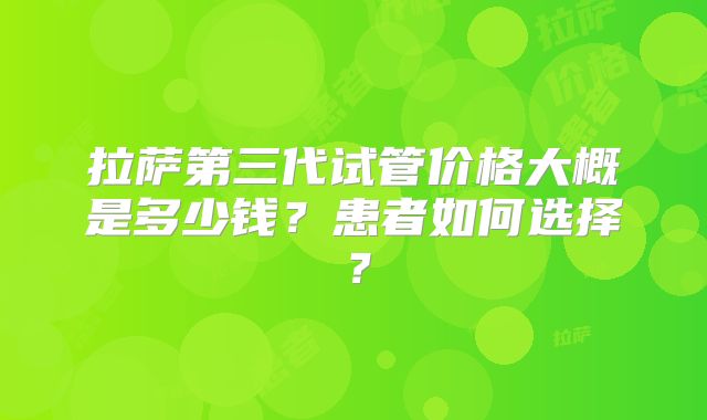 拉萨第三代试管价格大概是多少钱?患者如何选择?