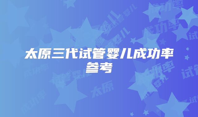太原三代试管婴儿成功率参考