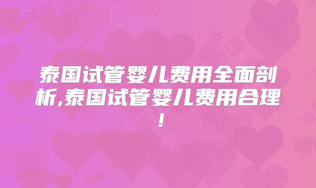 泰国试管婴儿费用全面剖析,泰国试管婴儿费用合理!