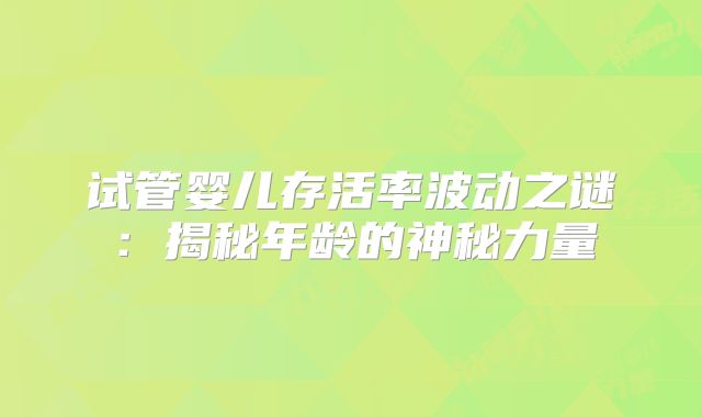 试管婴儿存活率波动之谜:揭秘年龄的神秘力量