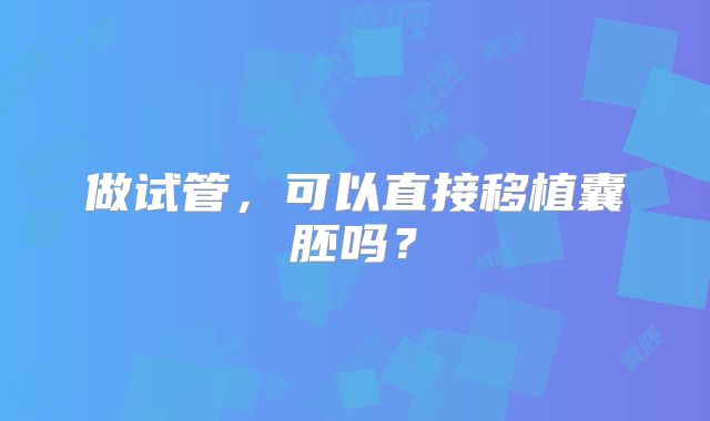 做试管，可以直接移植囊胚吗？
