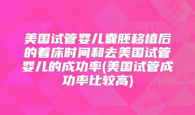 美国试管婴儿囊胚移植后的着床时间和去美国试管婴儿的成功率(美国试管成功率比较高)