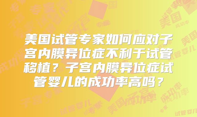 美国试管专家如何应对子宫内膜异位症不利于试管移植？子宫内膜异位症试管婴儿的成功率高吗？