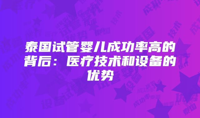 泰国试管婴儿成功率高的背后：医疗技术和设备的优势