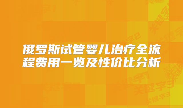 俄罗斯试管婴儿治疗全流程费用一览及性价比分析