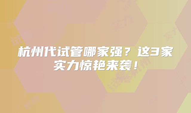 杭州代试管哪家强?这3家实力惊艳来袭!