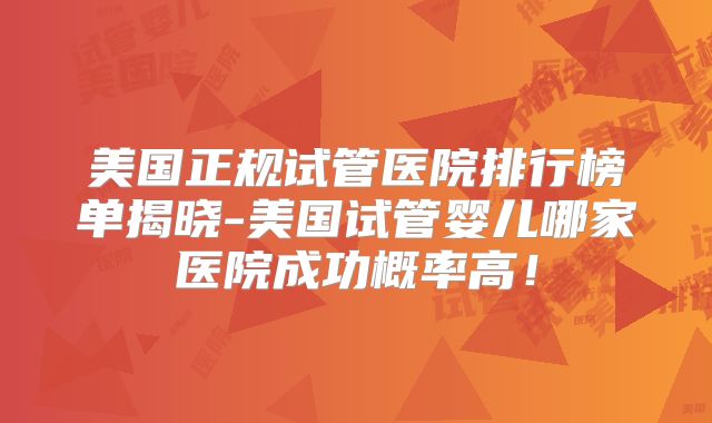 美国正规试管医院排行榜单揭晓-美国试管婴儿哪家医院成功概率高！