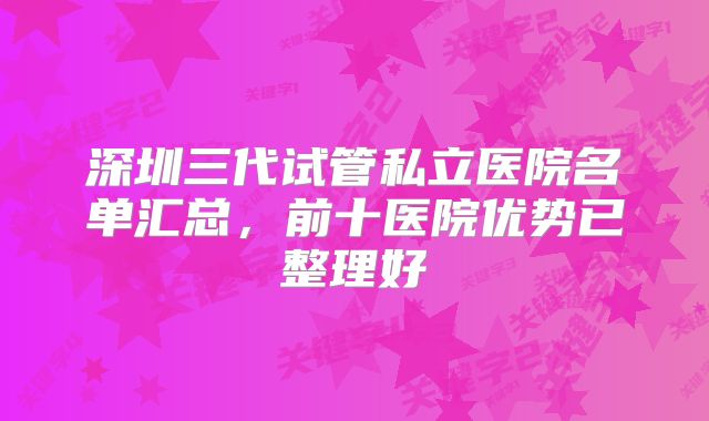 深圳三代试管私立医院名单汇总，前十医院优势已整理好