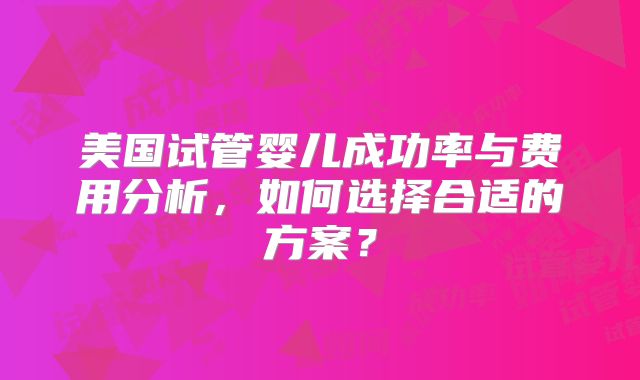 美国试管婴儿成功率与费用分析，如何选择合适的方案？