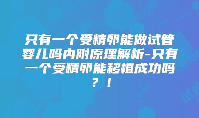 只有一个受精卵能做试管婴儿吗内附原理解析-只有一个受精卵能移植成功吗?!