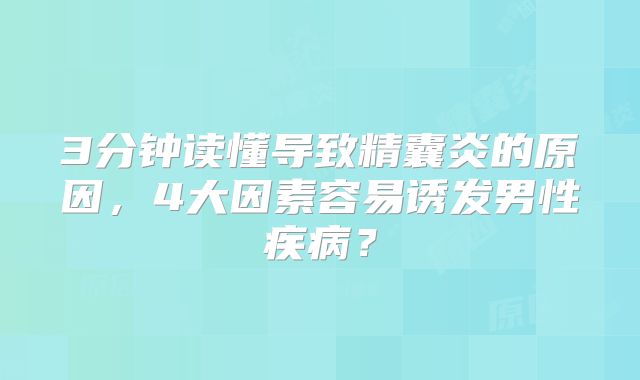 3分钟读懂导致精囊炎的原因，4大因素容易诱发男性疾病？
