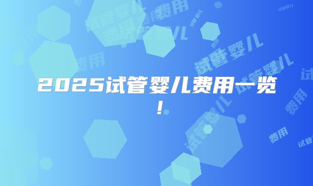 2025试管婴儿费用一览!