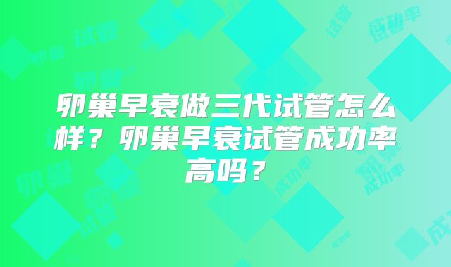 卵巢早衰做三代试管怎么样？卵巢早衰试管成功率高吗？
