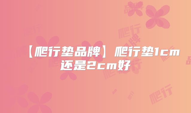 【爬行垫品牌】爬行垫1cm还是2cm好