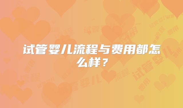 试管婴儿流程与费用都怎么样？