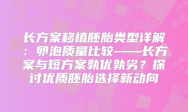 长方案移植胚胎类型详解：卵泡质量比较——长方案与短方案孰优孰劣？探讨优质胚胎选择新动向