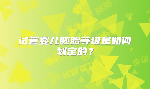 试管婴儿胚胎等级是如何划定的？
