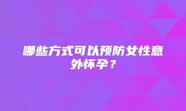 哪些方式可以预防女性意外怀孕？