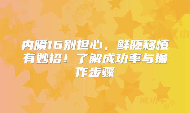 内膜16别担心，鲜胚移植有妙招！了解成功率与操作步骤‌