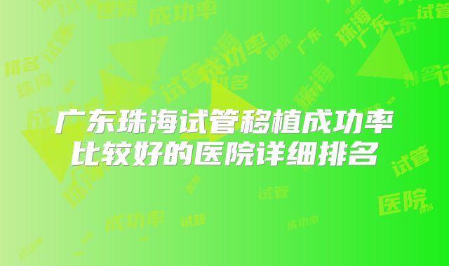 广东珠海试管移植成功率比较好的医院详细排名