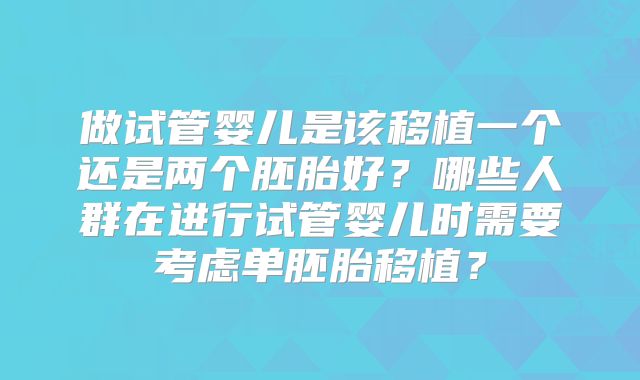 做试管婴儿是该移植一个还是两个胚胎好？哪些人群在进行试管婴儿时需要考虑单胚胎移植？