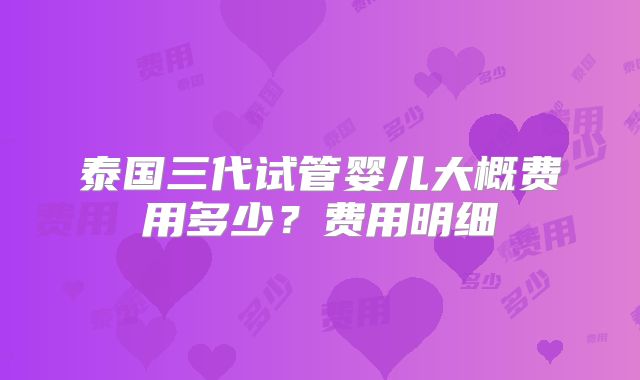 泰国三代试管婴儿大概费用多少？费用明细