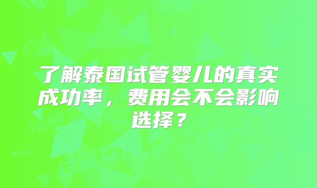 了解泰国试管婴儿的真实成功率，费用会不会影响选择？