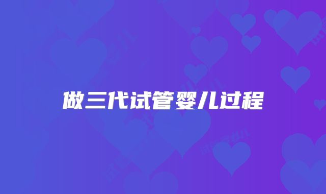 做三代试管婴儿过程
