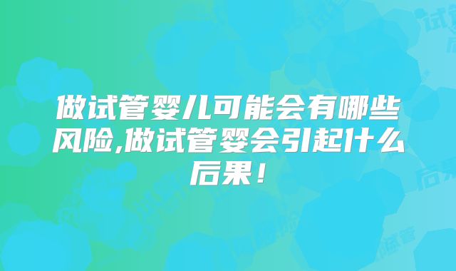 做试管婴儿可能会有哪些风险,做试管婴会引起什么后果！