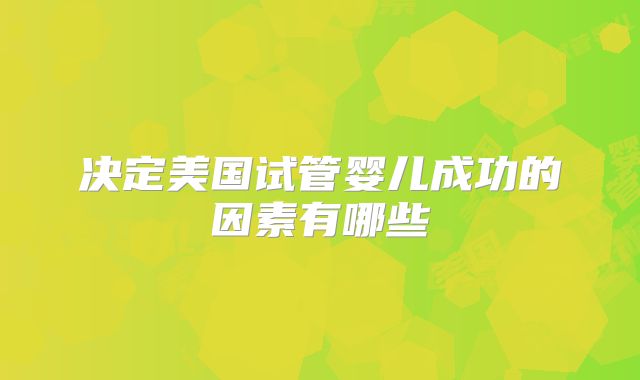 决定美国试管婴儿成功的因素有哪些
