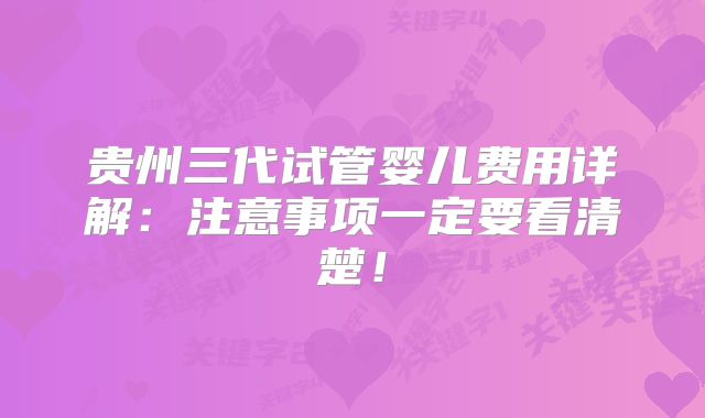 贵州三代试管婴儿费用详解:注意事项一定要看清楚!