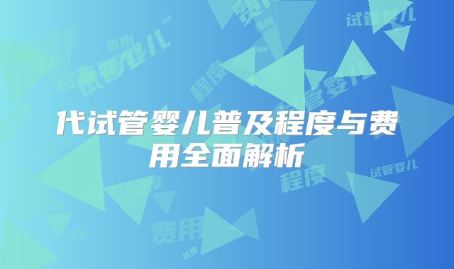 代试管婴儿普及程度与费用全面解析