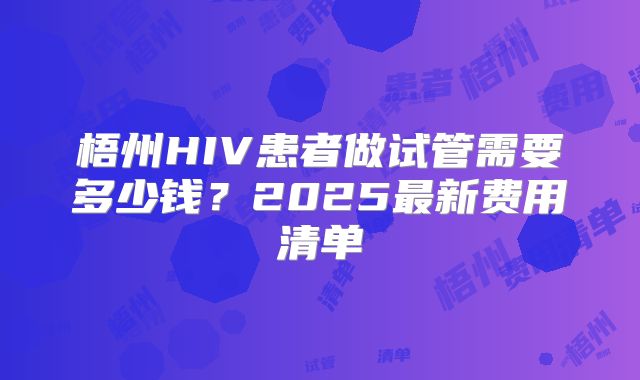 梧州HIV患者做试管需要多少钱？2025最新费用清单