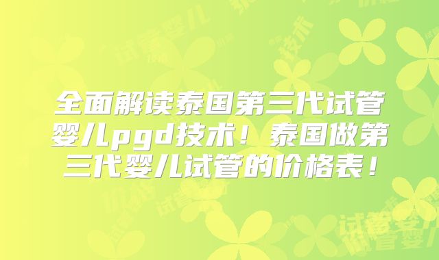 全面解读泰国第三代试管婴儿pgd技术!泰国做第三代婴儿试管的价格表!