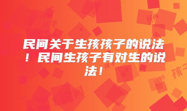 民间关于生孩孩子的说法！民间生孩子有对生的说法！