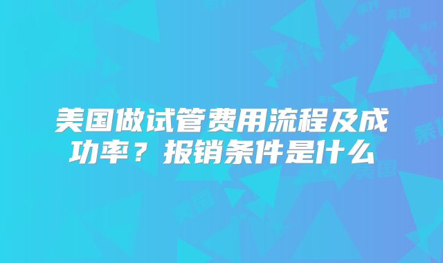 美国做试管费用流程及成功率？报销条件是什么