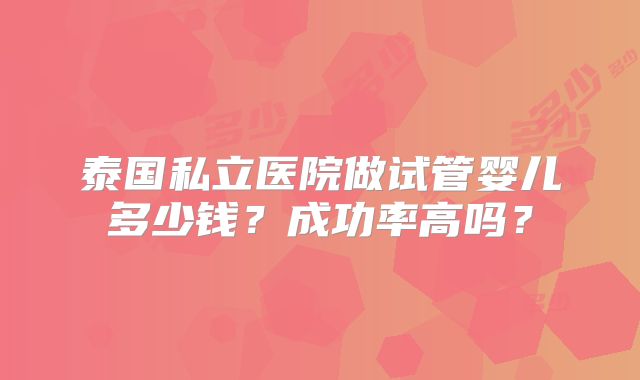 泰国私立医院做试管婴儿多少钱？成功率高吗？