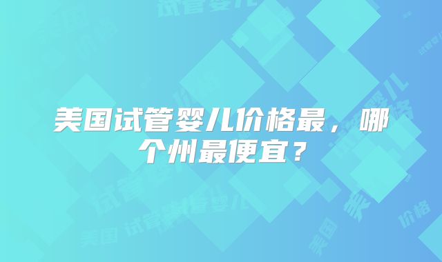 美国试管婴儿价格最，哪个州最便宜？
