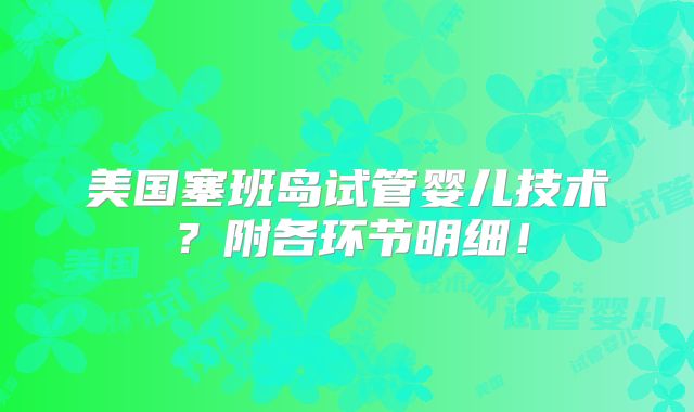 美国塞班岛试管婴儿技术？附各环节明细！