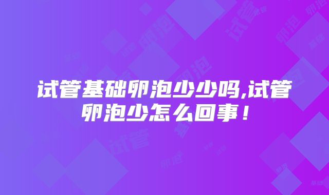 试管基础卵泡少少吗,试管卵泡少怎么回事！