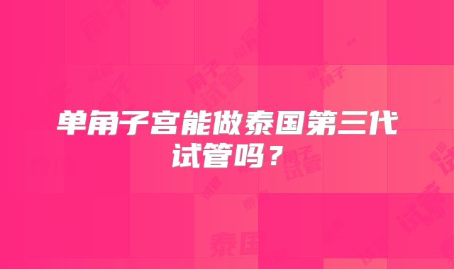 单角子宫能做泰国第三代试管吗？