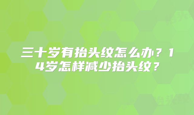 三十岁有抬头纹怎么办？14岁怎样减少抬头纹？