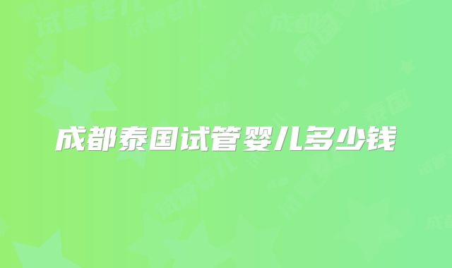 成都泰国试管婴儿多少钱